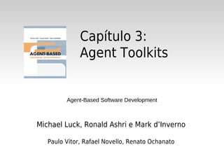 Capítulo 3:
              Agent Toolkits


         Agent-Based Software Development



Michael Luck, Ronald Ashri e Mark d’Inverno

   Paulo Vitor, Rafael Novello, Renato Ochanato
 