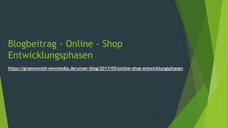 Blogbeitrag - Online - Shop
Entwicklungsphasen
https://groenewold-newmedia.de/unser-blog/2017/05/online-shop-entwicklungsphasen
 