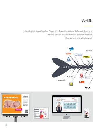 6
ARBE
Hier stecken über 20 Jahre Arbeit drin. Dabei ist uns nichts fremd. Denn am
Online und hin zu Social Media. Und wir machen
Kompetenz und Vielseitigkeit
ARBE
 