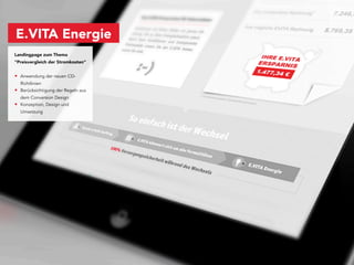 E.VITA Energie
Landingpage zum Thema
"Preisvergleich der Stromkosten"


• Anwendung der neuen CD-
  Richtlinien
• Berücksichtigung der Regeln aus
  dem Conversion Design
• Konzeption, Design und
  Umsetzung
 