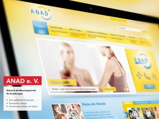 ANAD e. V.
Relaunch des Beratungsportals
für Essstörungen


• breit gefächerte Zielgruppe
• Konzeption, Design
• Umsetzung auf Basis von Typo3
 