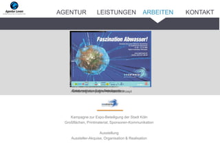 Kampagne zur Expo-Beteiligung der Stadt Köln
Großflächen, Printmaterial, Sponsoren-Kommunikation
Ausstellung
Aussteller-Akquise, Organisation & Realisation
Basismotiv zur Expo-BeteiligungAufklärungskampagne AbwasserkonzeptEinladungsplakat zur Abwasserausstellung
ARBEITENAGENTUR LEISTUNGEN KONTAKT
 