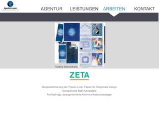 Neupositionierung der Papier-Linie: Papier für Corporate Design
Europaweite B2B-Kampagne
Mehrjährige, dialogorientierte Kommunikationsstrategie
Mailing Sternenkarte – Teaser
Logbook – Alles
über das
Papierprogramm
ZETA
AGENTUR LEISTUNGEN ARBEITEN KONTAKT
 