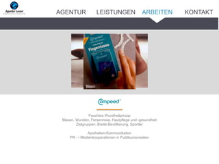 Feuchtes Wundheilprinzip
Blasen, Wunden, Fersenrisse, Hautpflege und -gesundheit
Zielgruppen: Breite Bevölkerung, Sportler
Apotheken-Kommunikation
PR - / Medienkooperationen in Publikumsmedien
ARBEITENAGENTUR LEISTUNGEN KONTAKT
 
