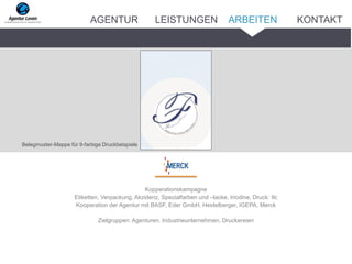 Kopperationskampagne
Etiketten, Verpackung, Akzidenz, Spezialfarben und –lacke, Iriodine, Druck: 9c
Kooperation der Agentur mit BASF, Eder GmbH, Heidelberger, IGEPA, Merck
Zielgruppen: Agenturen, Industrieunternehmen, Druckereien
Belegmuster-Mappe für 9-farbige Druckbeispiele
ARBEITENAGENTUR LEISTUNGEN KONTAKT
 