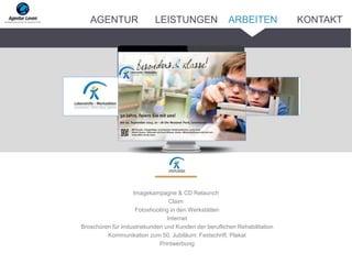 Imagekampagne & CD Relaunch
Claim
Fotoshooting in den Werkstätten
Internet
Broschüren für Industriekunden und Kunden der beruflichen Rehabilitation
Kommunikation zum 50. Jubiläum: Festschrift, Plakat
Printwerbung
ARBEITENAGENTUR LEISTUNGEN KONTAKT
 