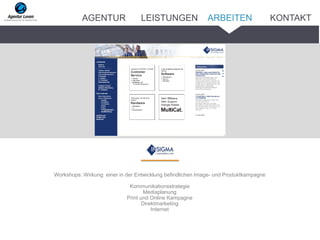 _______
Workshops: Wirkung einer in der Entwicklung befindlichen Image- und Produktkampagne
Kommunikationsstrategie
Mediaplanung
Print und Online Kampagne
Direktmarketing
Internet
ARBEITENAGENTUR LEISTUNGEN KONTAKT
 