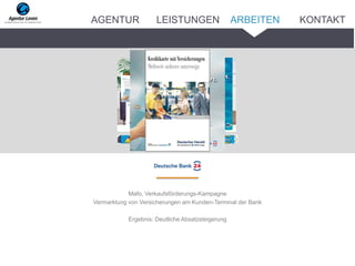 Mafo, Verkaufsförderungs-Kampagne
Vermarktung von Versicherungen am Kunden-Terminal der Bank
Ergebnis: Deutliche Absatzsteigerung
ARBEITENAGENTUR LEISTUNGEN KONTAKT
 