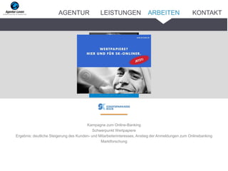 Kampagne zum Online-Banking
Schwerpunkt Wertpapiere
Ergebnis: deutliche Steigerung des Kunden- und Mitarbeiterinteresses, Anstieg der Anmeldungen zum Onlinebanking
Marktforschung
ARBEITENAGENTUR LEISTUNGEN KONTAKT
 