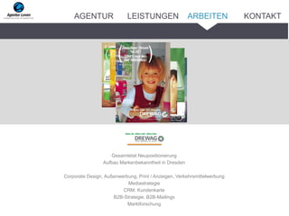 Gesamtetat Neupositionierung
Aufbau Markenbekanntheit in Dresden
Corporate Design, Außenwerbung, Print / Anzeigen, Verkehrsmittelwerbung
Mediastrategie
CRM: Kundenkarte
B2B-Strategie, B2B-Mailings
Marktforschung
ARBEITENAGENTUR LEISTUNGEN KONTAKT
 