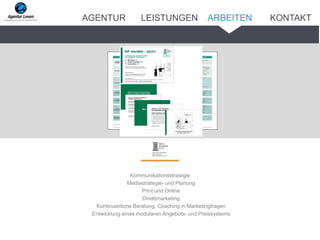 Kommunikationsstrategie
Mediastrategie- und Planung
Print und Online
Direktmarketing
Kontinuierliche Beratung, Coaching in Marketingfragen
Entwicklung eines modularen Angebots- und Preissystems
ARBEITENAGENTUR LEISTUNGEN KONTAKT
 