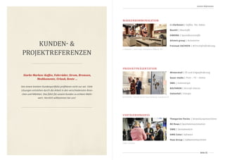 Seite 21
KUNDEN- &
PROJEKTREFERENZEN
MARKENKOMMUNIKATION
PRODUKTPRÄSENTATION
J.J.Darboven | Kaffee, Tee, Kakao
Baumit | Baustoffe
SIMONA | Spezialkunststoffe
bilstein group | Automotive
Freistaat SACHSEN | Wirtschaftsförderung
Wintershall | Öl-und Erdgasförderung
bauer media | Print – TV – Online
SMA | Solarenergie
BOLTARON | Aircraft Interior
Vattenfall | Energie
VERTRIEBSPROZESS
Theegarten Pactec | Verpackungsmaschinen
BD Rowa | Apothekenautomation
DMG | Dentalmedizin
GMG Color| Software
Haas Group | Süßwarenmaschinen
Starke Marken: Kaffee, Fahrräder, Strom, Bremsen,
Medikamente, Urlaub, Rente …
Von einem breitem Kundenportfolio profitieren nicht nur wir. Viele
Lösungen entstehen durch die Arbeit in den verschiedensten Bran-
chen und Märkten. Das führt für unsere Kunden zu echtem Mehr-
wert. Herzlich willkommen bei uns!
Unsere Referenzen
J.J.Daboven | Internorga, Intergastra, Südback, IBA
BOLTARON | Aircraft Interior Expo Hamburg, Long Beach CA
DMG | IDS Köln
 