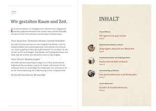 INTRO
Unser Know-how: Turbulentes Business braucht Sicherheit!
Live-Kommunikation mit Erfolgsgarantie. Ideenreichtum, Engagement
und das ausgezeichnete Know-how unseres Teams sind die Rohstoffe,
aus denen wir für Sie emotionale Inszenierungen entstehen lassen.
Wir gestalten Raum und Zeit.
Seit über 20 Jahren betreuen wir sehr erfolgreich die Marken- und Pro-
duktpräsentation international agierender Unternehmen und Institutio-
nen. Diese langjährige Erfahrung schafft Sicherheit. Für uns selbst, für den
Kunden und für seine Budgets. Standdesign und Produktpräsentation sind
dabei zwar die zentrale, aber keinesfalls unsere einzige Aufgabe.
Unser Service: Rundum sorglos!
Wir haben den Vertriebserfolg von Beginn an im Blick, entwickeln die
begleitende Kommunikation rund um Ihr Projekt und entlasten Ihr Ver-
triebsteam durch ein zweistufiges Personalkonzept. Wir unterstützen Sie
bei der Teamvorbereitung, der Leaderfassung und der Erfolgskontrolle.
Ihr Vorteil: Garantierter Messeerfolg!
INHALT
Wir agieren wie gute Lotsen
Seite 6
Unsere Mission
Zielgruppen sind auch nur Menschen
Seite 9
Markenkommunikation im Raum
Kaufanreiz entsteht im Bauch
Seite 12
Produktpräsentation mit Zielgruppenfokus
Vom Spontanbesucher zum Neukunden
Seite 17
Vertriebserfolg auf Messen
Kunden- & Projektreferenzen
Seite 21
Unsere Referenzen
 