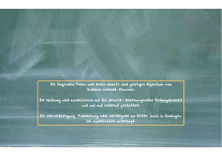 Die folgenden Folien und deren Inhalte sind geistiges Eigentum von  
Andreas Wiehrdt, München.

"
Die Nutzung wird ausdrücklich nur für private- beziehungsweise Bildungszwecke
und nur auf Widerruf gestattet.

"
Die Vervielfältigung, Publizierung oder Weitergabe an Dritte, auch in Auszügen,
ist ausdrücklich untersagt.

Kontakter-Schule | © 2012 | Andreas Wiehrdt, München |  www.kontakterschule.de

 