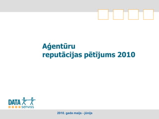 Aģentūru
reputācijas pētījums 2010




   2010. gada maijs - jūnijs
 