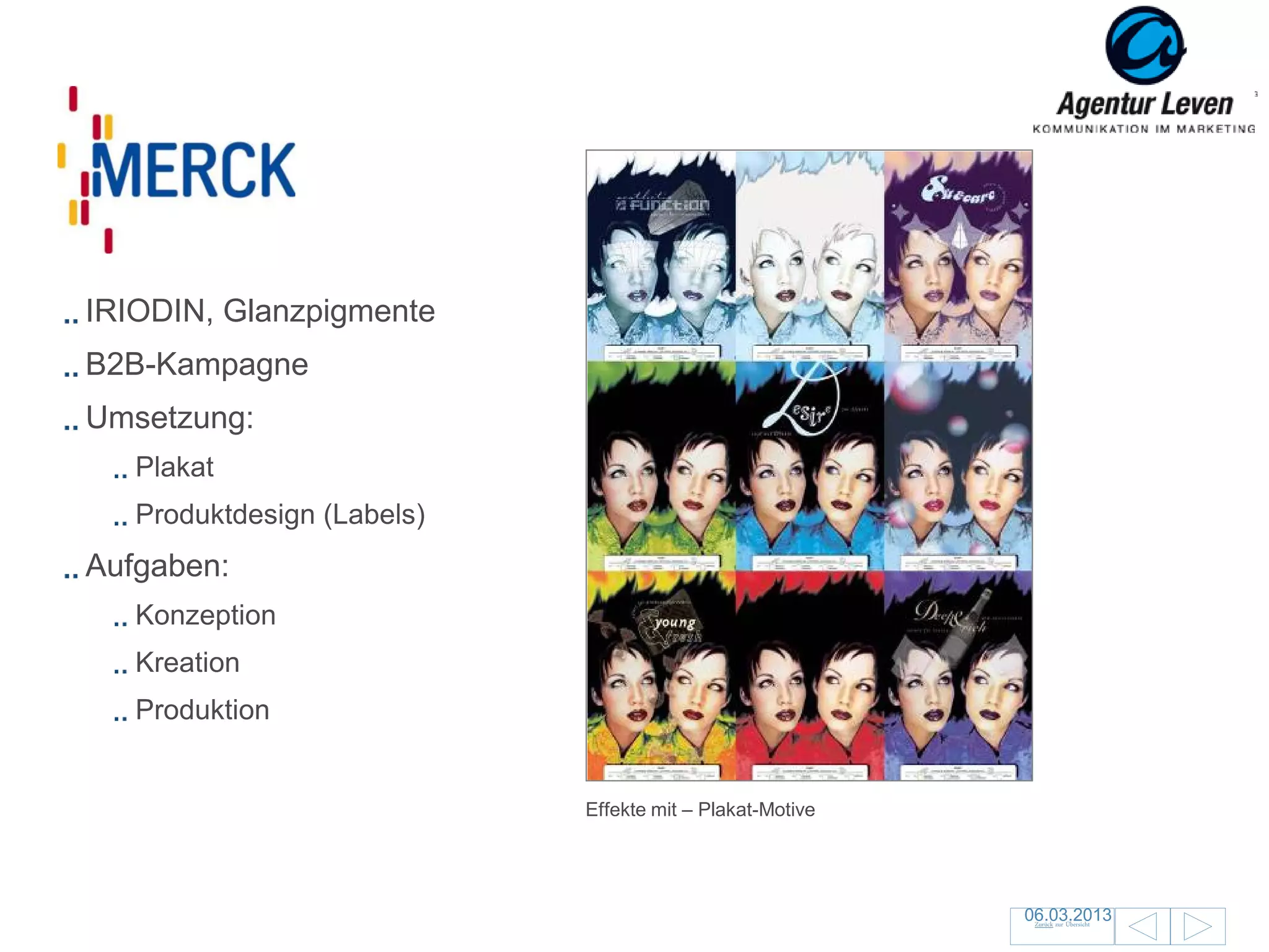 Merck

IRIODIN, Glanzpigmente
B2B-Kampagne
Umsetzung:
   Plakat
   Produktdesign (Labels)
Aufgaben:
   Konzeption
   Kreation
   Produktion


                            Effekte mit – Plakat-Motive




                                                          06.03.2013
                                                           Zurück zur Übersicht
                                                                                  139
 