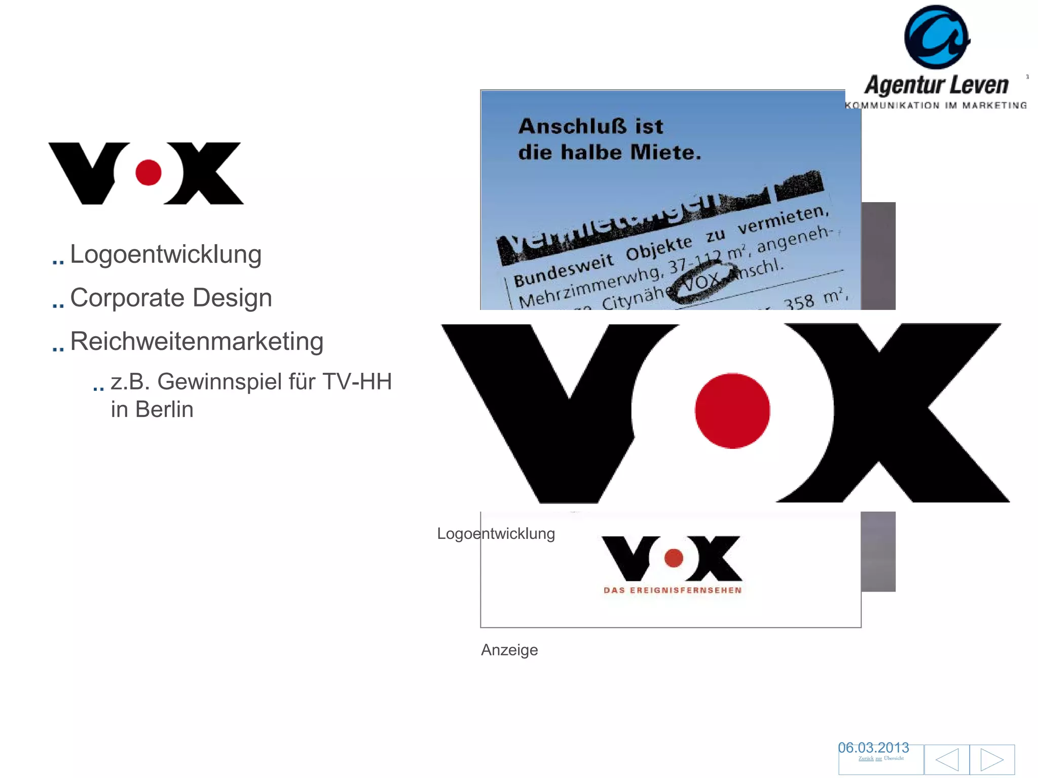 VOX

Logoentwicklung
Corporate Design
Reichweitenmarketing
   z.B. Gewinnspiel für TV-HH
   in Berlin




                                Logoentwicklung



                                     Gewinnspiel

                                     Anzeige




                                                   06.03.2013               148
                                                     Zurück zur Übersicht
 