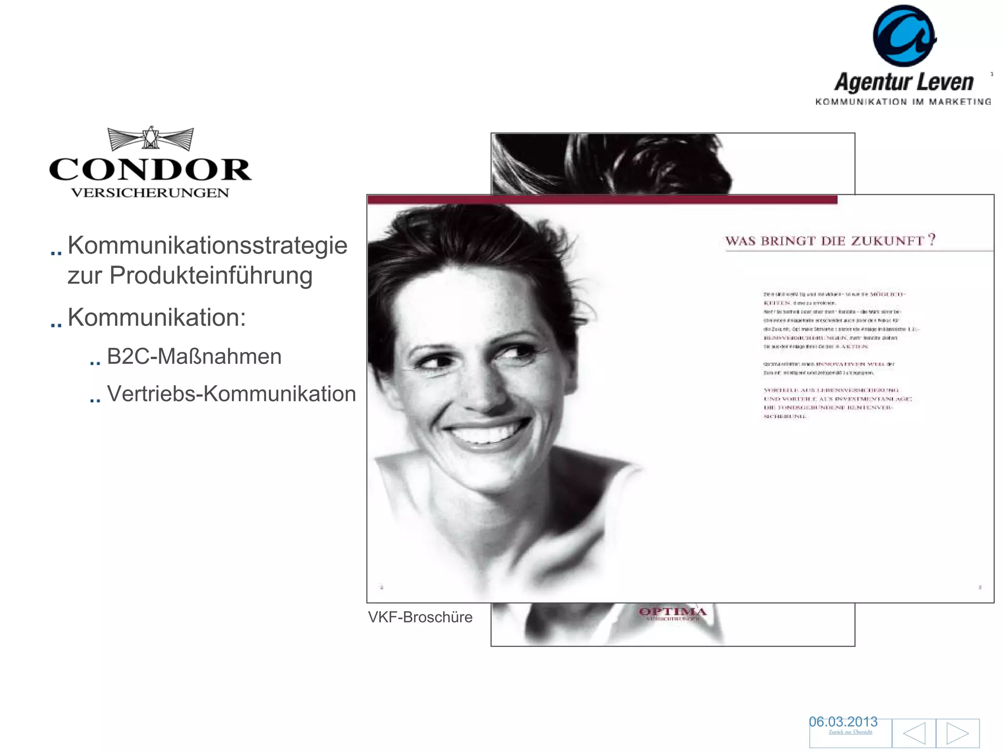 Condor

Kommunikationsstrategie
zur Produkteinführung
Kommunikation:
   B2C-Maßnahmen
   Vertriebs-Kommunikation




                             VKF-Broschüre




                                             06.03.2013               150
                                               Zurück zur Übersicht
 