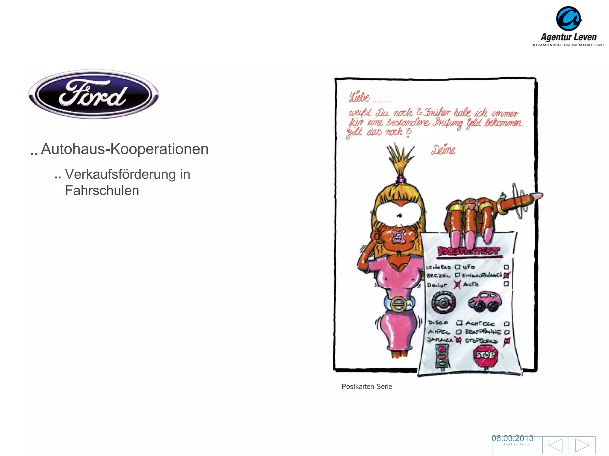 Ford

Autohaus-Kooperationen
   Verkaufsförderung in
   Fahrschulen




                          Postkarten-Serie




                                             06.03.2013               29
                                               Zurück zur Übersicht
 