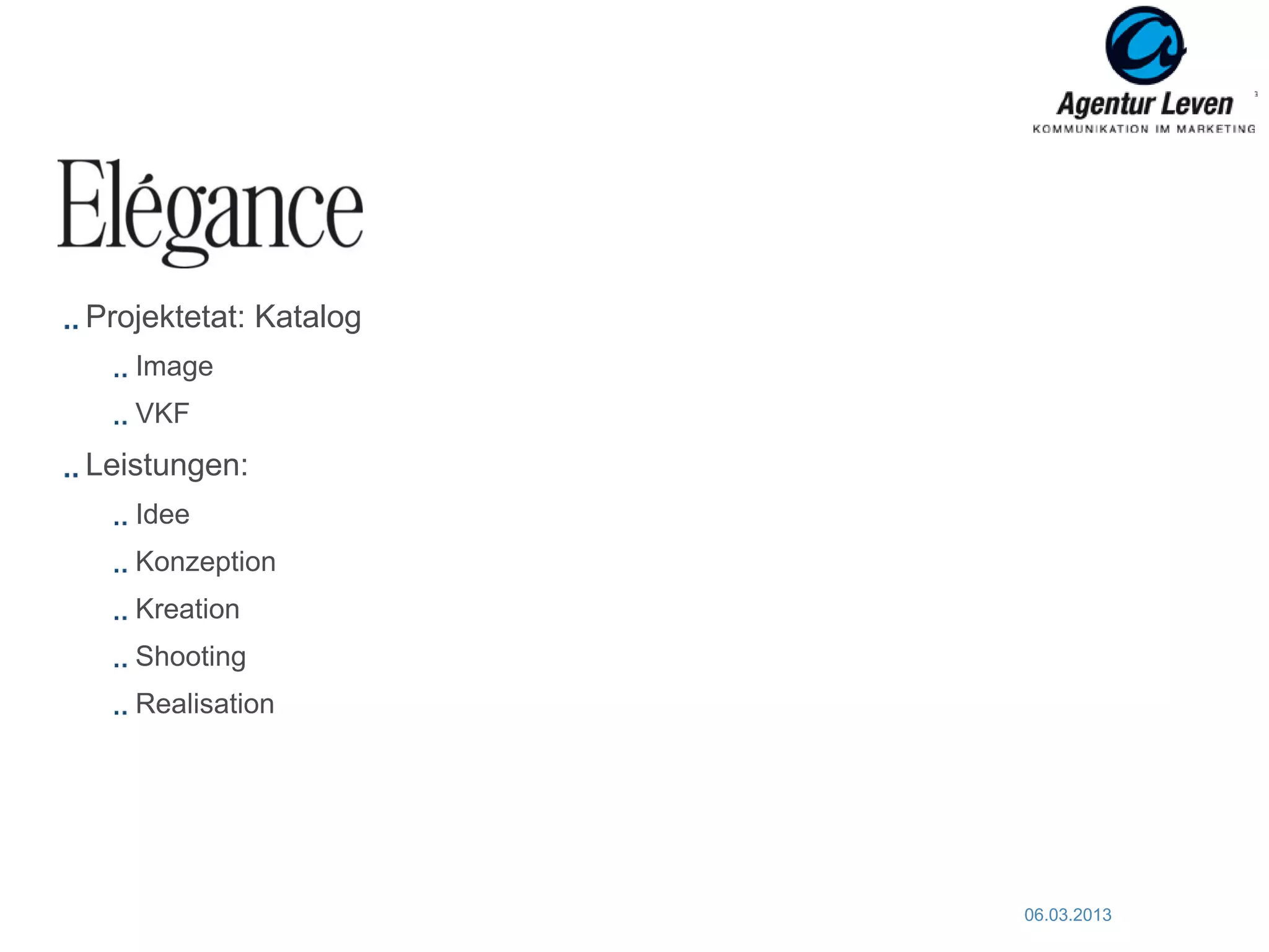 ELEGANCE

Projektetat: Katalog
   Image
   VKF
Leistungen:
   Idee
   Konzeption
   Kreation
   Shooting
   Realisation




                       06.03.2013   56
 