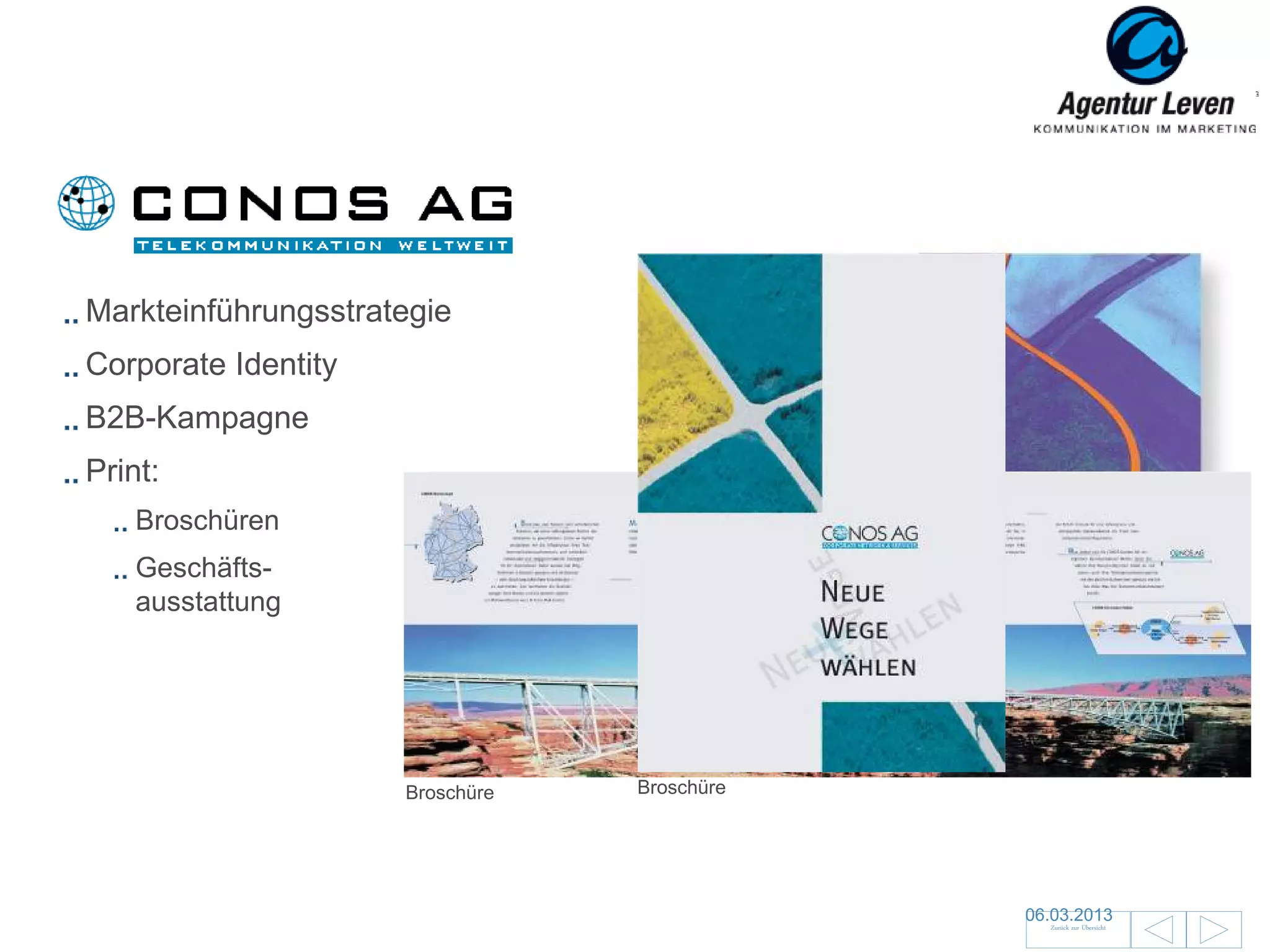 Conos

Markteinführungsstrategie
Corporate Identity
B2B-Kampagne
Print:
    Broschüren
    Geschäfts-
    ausstattung

                                 Broschüre
                                  Broschüre




                     Broschüre   Broschüre




                                              06.03.2013               84
                                                Zurück zur Übersicht
 