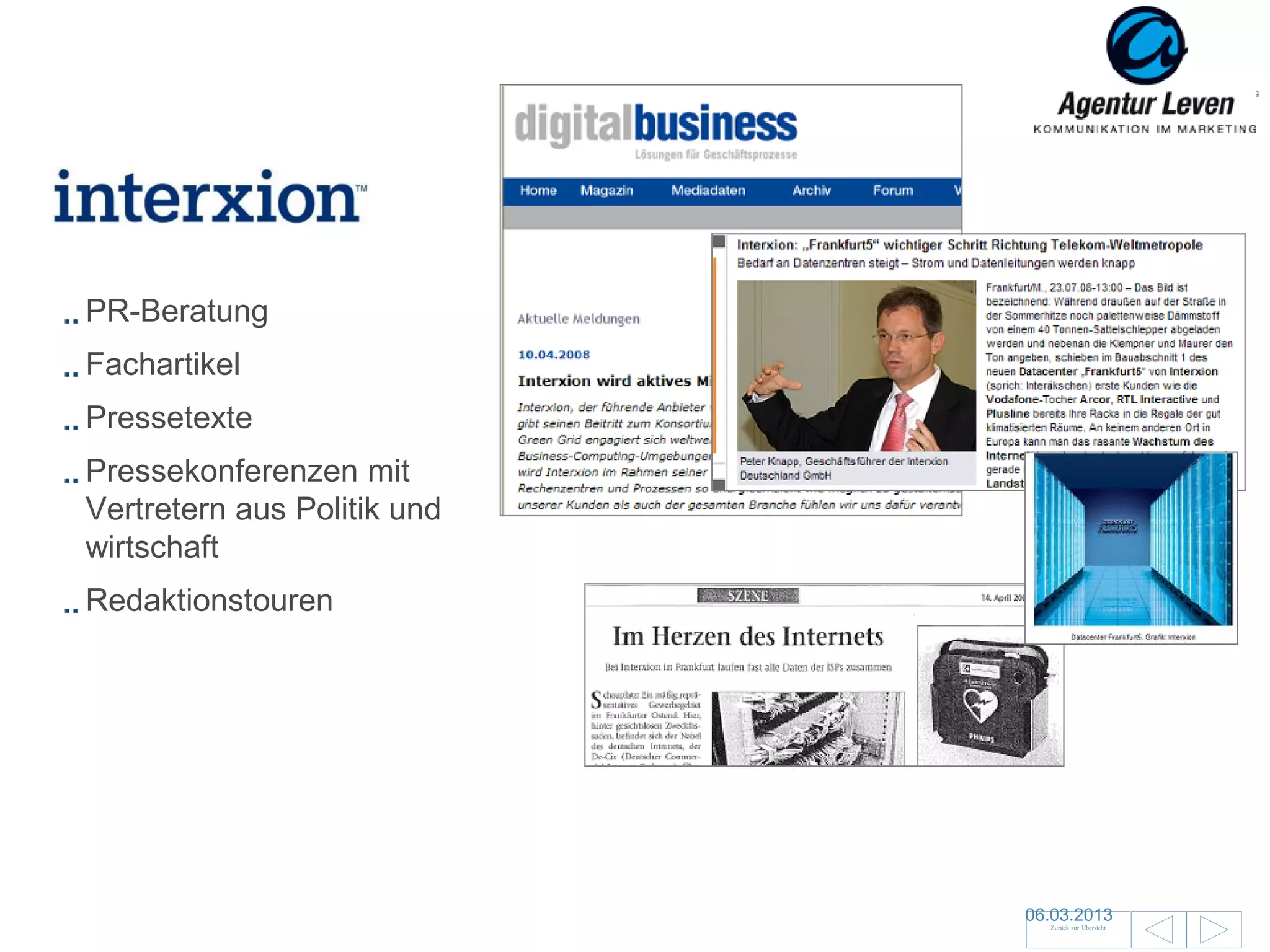 INTERXION

PR-Beratung
Fachartikel
Pressetexte
Pressekonferenzen mit
Vertretern aus Politik und
wirtschaft
Redaktionstouren




                             06.03.2013               92
                               Zurück zur Übersicht
 