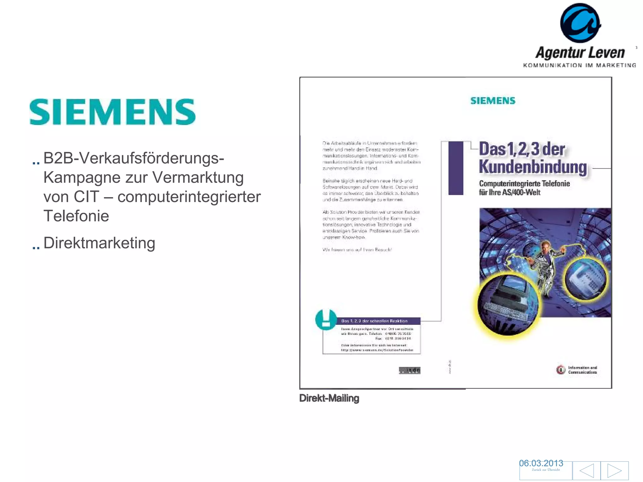 Siemens

B2B-Verkaufsförderungs-
Kampagne zur Vermarktung
von CIT – computerintegrierter
Telefonie
Direktmarketing




                                 Direkt-Mailing




                                                  06.03.2013               96
                                                    Zurück zur Übersicht
 