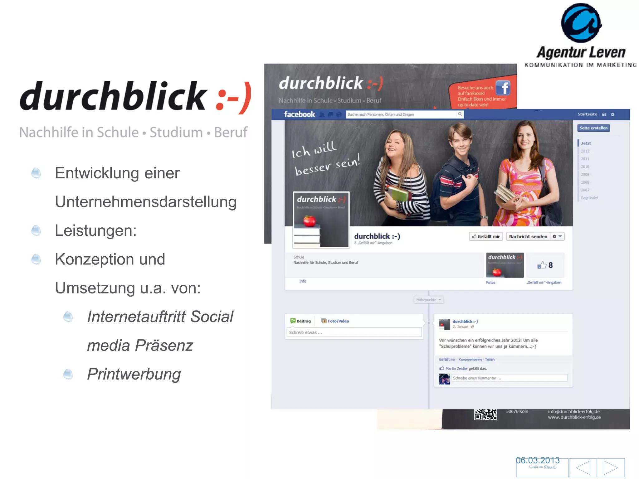 Entwicklung einer
Unternehmensdarstellung
Leistungen:
Konzeption und
Umsetzung u.a. von:
    Internetauftritt Social
    media Präsenz
    Printwerbung




                              06.03.2013               99
                                Zurück zur Übersicht
 