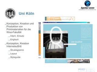 Uni Köln Köln
      Uni

Konzeption, Kreation und
Produktion von
Printmaterialien für die
Wiso-Fakultät
   Intern. Einsatz
   Englisch
Konzeption, Kreation
Internetauftritt
   Struktogramm
   Layout
   Styleguide                  Followpage
                           Homepage
                                  WiSo-Broschüre




                                                   06.03.2013               106
                                                     Zurück zur Übersicht
 