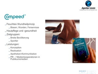 Compeed

Feuchtes Wundheilprinzip
   Blasen, Wunden, Fersenrisse
Hautpflege und -gesundheit
Zielgruppen:
   Breite Bevölkerung
   Sportler
Leistungen:
   Konzeption
   Realisation
   Apotheken-Kommunikation
   PR - / Medienkooperationen in
   Publikumsmedien




                                   06.03.2013               132
                                     Zurück zur Übersicht
 