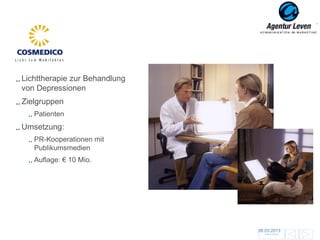 Cosmedico

Lichttherapie zur Behandlung
von Depressionen
Zielgruppen
   Patienten
Umsetzung:
   PR-Kooperationen mit
   Publikumsmedien
   Auflage: € 10 Mio.




                               06.03.2013               133
                                 Zurück zur Übersicht
 