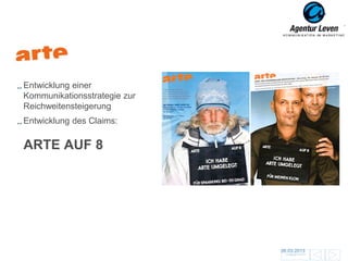Arte

Entwicklung einer
Kommunikationsstrategie zur
Reichweitensteigerung
Entwicklung des Claims:

ARTE AUF 8




                              06.03.2013                      144
                               ZurückFolie 14 zur Übersicht
 