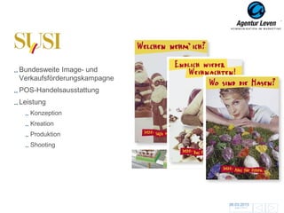 Susi

Bundesweite Image- und
Verkaufsförderungskampagne
POS-Handelsausstattung
Leistung
   Konzeption
   Kreation
   Produktion
   Shooting




                             06.03.2013               67
                               Zurück zur Übersicht
 