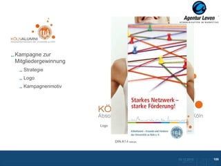 Köln Alumni

Kampagne zur
Mitgliedergewinnung
   Strategie
   Logo
   Kampagnenmotiv




                      Logo



                             DIN A1-Plakat




                                             10.12.2012               109
                                               Zurück zur Übersicht
 