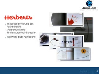 Herberts

Imagepositionierung des
Fachbereichs
„Farbentwicklung“
für die Automobil-Industrie
Weltweite B2B-Kampagne




                              10.12.2012               142
                                Zurück zur Übersicht
 