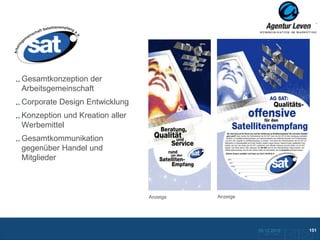 AG Sat

Gesamtkonzeption der
Arbeitsgemeinschaft
Corporate Design Entwicklung
Konzeption und Kreation aller
Werbemittel
Gesamtkommunikation
gegenüber Handel und
Mitglieder



                                Anzeige   Anzeige




                                                    10.12.2012               151
                                                      Zurück zur Übersicht
 