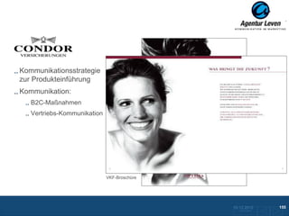 Condor

Kommunikationsstrategie
zur Produkteinführung
Kommunikation:
   B2C-Maßnahmen
   Vertriebs-Kommunikation




                             VKF-Broschüre




                                             10.12.2012               155
                                               Zurück zur Übersicht
 
