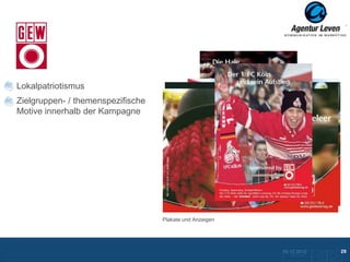 GEW

Lokalpatriotismus
Zielgruppen- / themenspezifische
Motive innerhalb der Kampagne




                                   Plakate und Anzeigen




                                                          10.12.2012               29
                                                            Zurück zur Übersicht
 