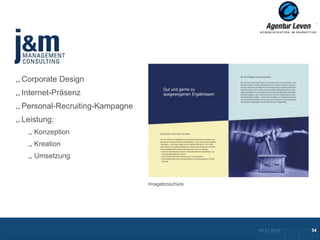 J& M

Corporate Design
Internet-Präsenz
Personal-Recruiting-Kampagne
Leistung:
   Konzeption
   Kreation
   Umsetzung


                               Imagebroschüre




                                                10.12.2012               54
                                                  Zurück zur Übersicht
 