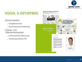Vogel & Detambel

Kommunikation
   Imagebroschüre
   Suchmaschinenmarketing
Presse- und
Öffentlichkeitsarbeit:
   kontinuierliche Betreuung
   medienspezifische PR




                               10.12.2012               56
                                 Zurück zur Übersicht
 