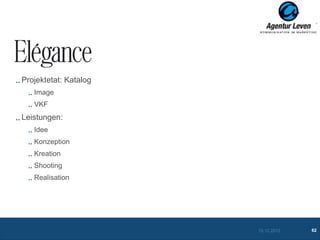 ELEGANCE

Projektetat: Katalog
   Image
   VKF
Leistungen:
   Idee
   Konzeption
   Kreation
   Shooting
   Realisation




                       10.12.2012   62
 