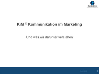 KiM ® Kommunikation im Marketing


    Und was wir darunter verstehen




                                     10.12.2012   9
 
