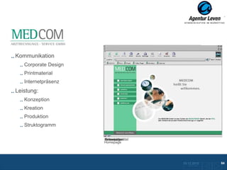 MEDCOM

Kommunikation
   Corporate Design
   Printmaterial
   Internetpräsenz
Leistung:
   Konzeption
   Kreation
   Produktion
   Struktogramm

                      Broschürentitel
                       Innenseiten
                      Innenseiten
                      Followpage
                      Homepage




                                        10.12.2012               84
                                          Zurück zur Übersicht
 