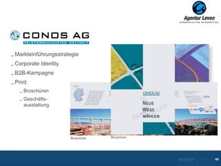 Conos

Markteinführungsstrategie
Corporate Identity
B2B-Kampagne
Print:
    Broschüren
    Geschäfts-
    ausstattung

                                 Broschüre
                                  Broschüre




                     Broschüre   Broschüre




                                              10.12.2012               90
                                                Zurück zur Übersicht
 