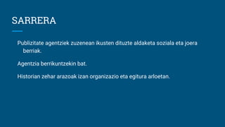 SARRERA
Publizitate agentziek zuzenean ikusten dituzte aldaketa soziala eta joera
berriak.
Agentzia berrikuntzekin bat.
Historian zehar arazoak izan organizazio eta egitura arloetan.
 