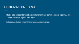 PUBLIZIZTEN LANA
Idazle edo erredaktoreek beraien lana formatu berri honetara egokitu, , ikus-
entzunezkoak egiten hasi ziren.
Arte zuzendariak, zinemaren munduan sartu ziren.
 