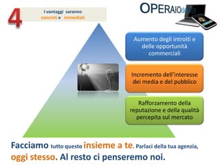 4Ivantaggi  saranno concreti e   immediatiFacciamo tutto questo insieme a te. Parlaci della tua agenzia, oggi stesso. Al resto ci penseremo noi.