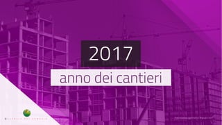 2017
anno dei cantieri
Presentazione aggiornata al 30 giugno 2017
 