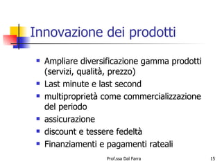 Innovazione dei prodotti Ampliare diversificazione gamma prodotti (servizi, qualità, prezzo) Last minute e last second multiproprietà come commercializzazione del periodo assicurazione discount e tessere fedeltà Finanziamenti e pagamenti rateali 