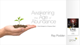 Awakening
 the Age of
Abundance
  Simple Strategies for a Prosperous Planet




                                 Ray Podder
 